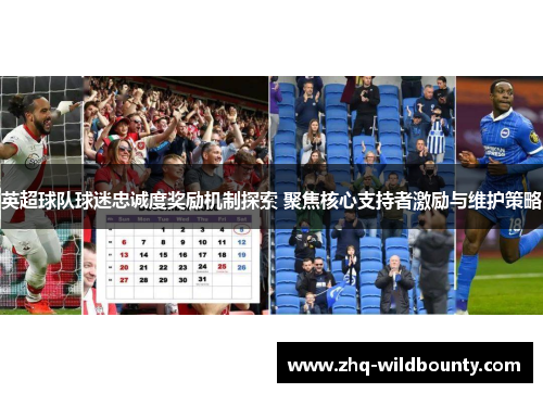 英超球队球迷忠诚度奖励机制探索 聚焦核心支持者激励与维护策略 英超球队球迷忠诚度奖励机制探索 聚焦核心支持者激励与维护策略