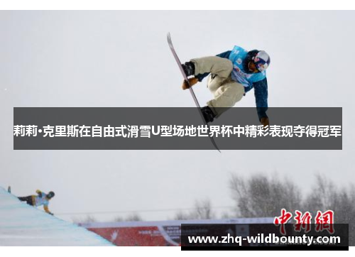 莉莉·克里斯在自由式滑雪U型场地世界杯中精彩表现夺得冠军 莉莉·克里斯在自由式滑雪U型场地世界杯中精彩表现夺得冠军