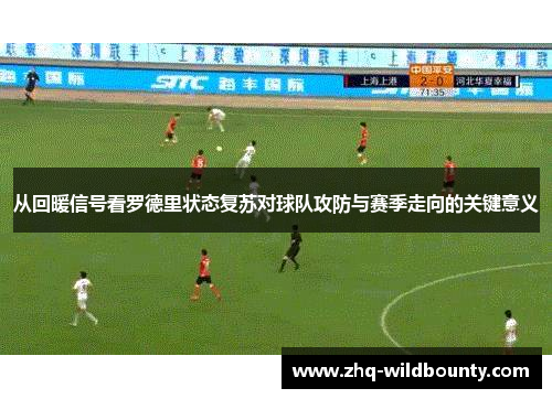 从回暖信号看罗德里状态复苏对球队攻防与赛季走向的关键意义 从回暖信号看罗德里状态复苏对球队攻防与赛季走向的关键意义