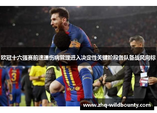 欧冠十六强赛前速递伤病管理进入决定性关键阶段各队备战风向标 欧冠十六强赛前速递伤病管理进入决定性关键阶段各队备战风向标