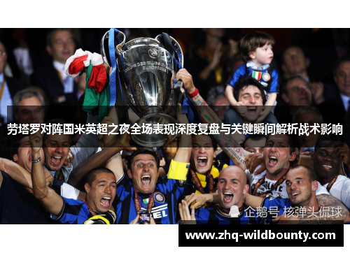 劳塔罗对阵国米英超之夜全场表现深度复盘与关键瞬间解析战术影响 劳塔罗对阵国米英超之夜全场表现深度复盘与关键瞬间解析战术影响