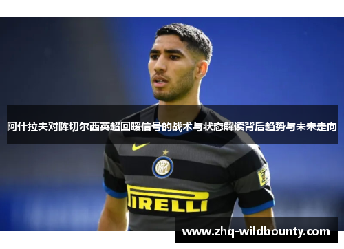 阿什拉夫对阵切尔西英超回暖信号的战术与状态解读背后趋势与未来走向 阿什拉夫对阵切尔西英超回暖信号的战术与状态解读背后趋势与未来走向