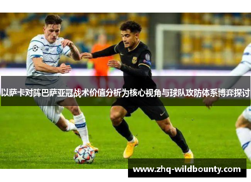 以萨卡对阵巴萨亚冠战术价值分析为核心视角与球队攻防体系博弈探讨