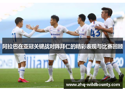 阿拉巴在亚冠关键战对阵拜仁的精彩表现与比赛回顾