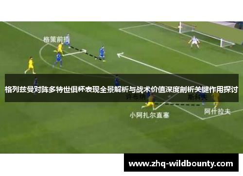 格列兹曼对阵多特世俱杯表现全景解析与战术价值深度剖析关键作用探讨