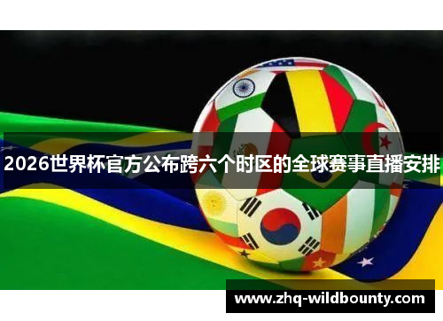 2026世界杯官方公布跨六个时区的全球赛事直播安排