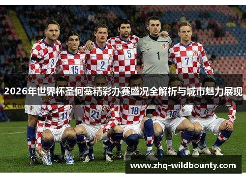 2026年世界杯圣何塞精彩办赛盛况全解析与城市魅力展现 2026年世界杯圣何塞精彩办赛盛况全解析与城市魅力展现