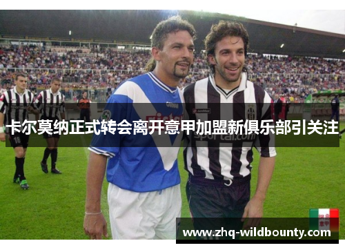 卡尔莫纳正式转会离开意甲加盟新俱乐部引关注
