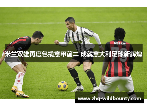 米兰双雄再度包揽意甲前二 成就意大利足球新辉煌