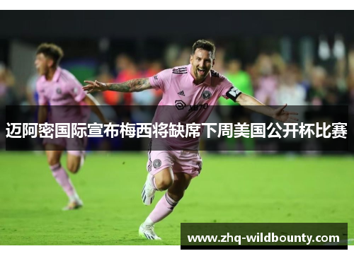 迈阿密国际宣布梅西将缺席下周美国公开杯比赛